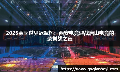 2025赛季世界冠军杯：西安电竞迎战唐山电竞的荣誉战之夜