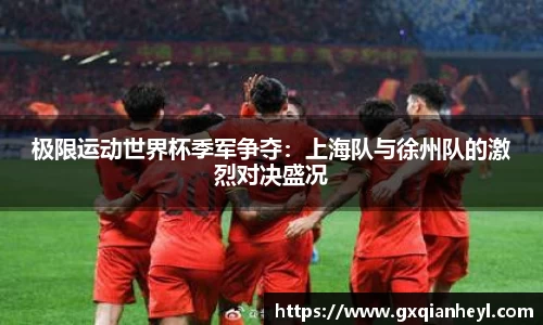 极限运动世界杯季军争夺：上海队与徐州队的激烈对决盛况