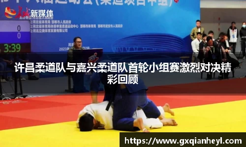 许昌柔道队与嘉兴柔道队首轮小组赛激烈对决精彩回顾