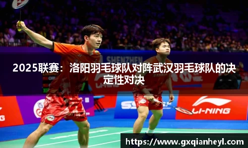 2025联赛：洛阳羽毛球队对阵武汉羽毛球队的决定性对决