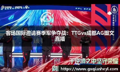 客场国际邀请赛季军争夺战：TTGvs成都AG图文直播