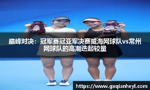 巅峰对决：冠军赛冠亚军决赛威海网球队vs常州网球队的高潮迭起较量