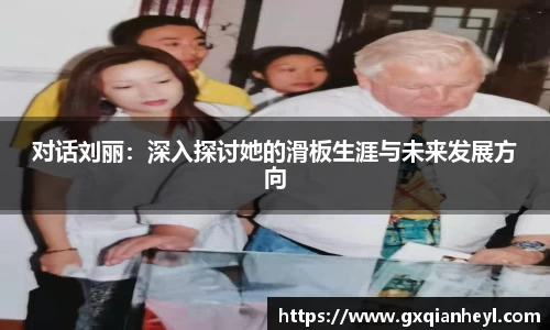 对话刘丽：深入探讨她的滑板生涯与未来发展方向