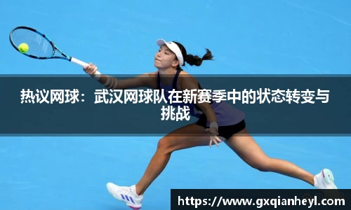 热议网球：武汉网球队在新赛季中的状态转变与挑战