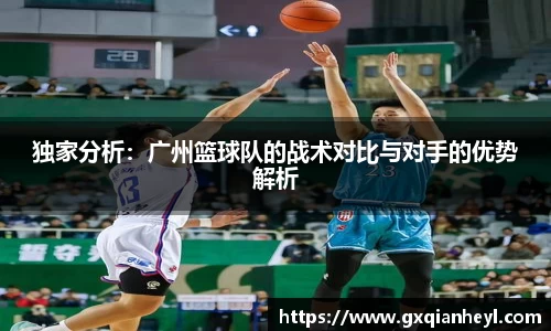 独家分析：广州篮球队的战术对比与对手的优势解析
