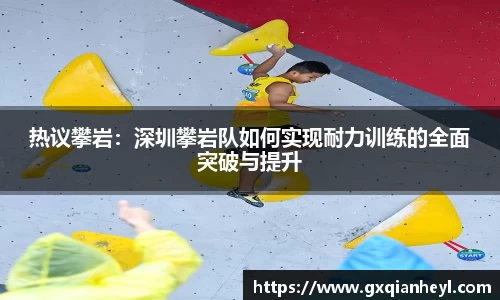 热议攀岩：深圳攀岩队如何实现耐力训练的全面突破与提升