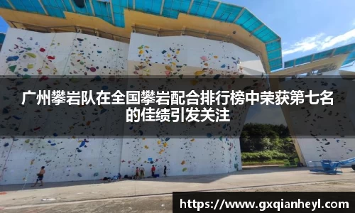 广州攀岩队在全国攀岩配合排行榜中荣获第七名的佳绩引发关注