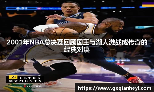 2001年NBA总决赛回顾国王与湖人激战成传奇的经典对决