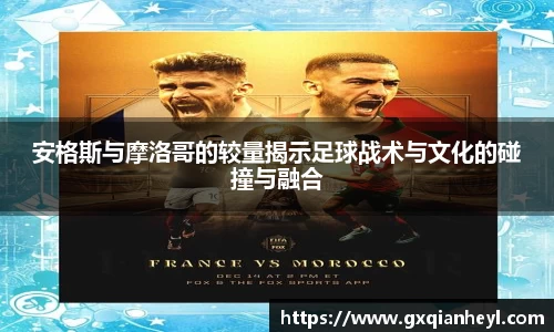 安格斯与摩洛哥的较量揭示足球战术与文化的碰撞与融合