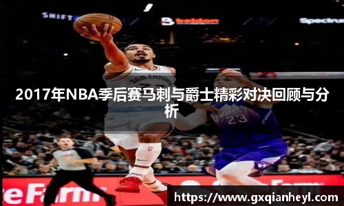 2017年NBA季后赛马刺与爵士精彩对决回顾与分析