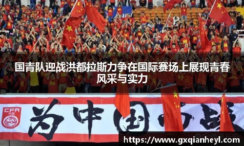 国青队迎战洪都拉斯力争在国际赛场上展现青春风采与实力