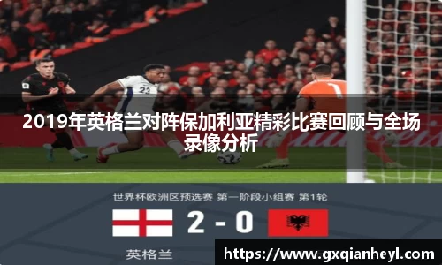 2019年英格兰对阵保加利亚精彩比赛回顾与全场录像分析